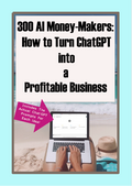 300 AI Money-Makers: How to Turn ChatGPT into a Profitable Business